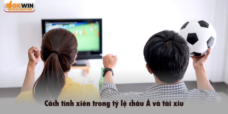 Cách tính xiên trong tỷ lệ châu Á và tài xỉu