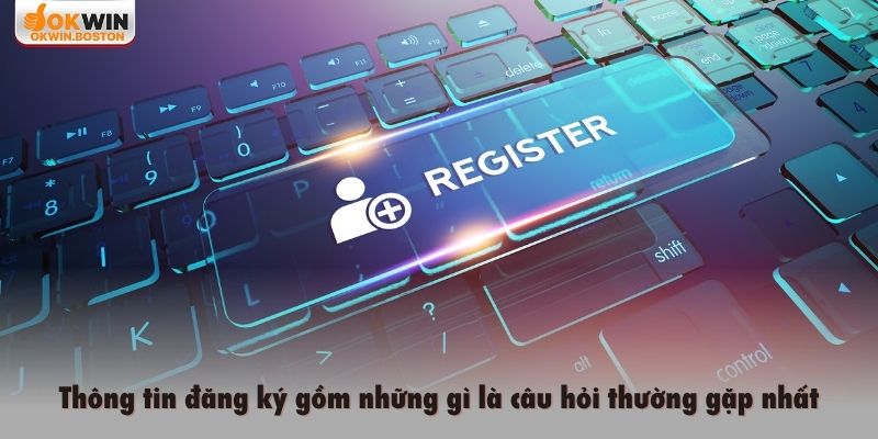 Thông tin đăng ký gồm những gì là câu hỏi thường gặp nhất