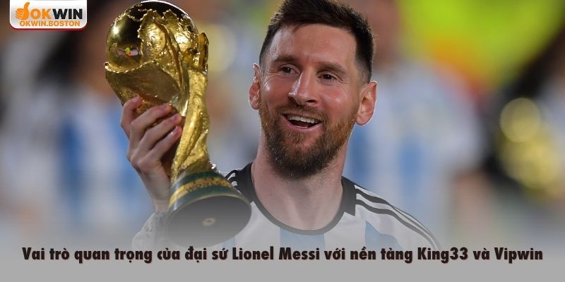 Vai trò quan trọng của đại sứ Lionel Messi với nền tảng King33 và Vipwin