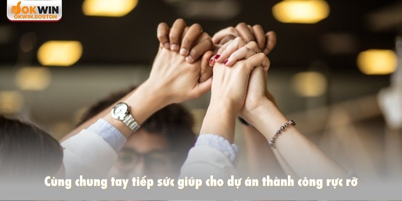 Cùng chung tay tiếp sức giúp cho dự án thành công rực rỡ