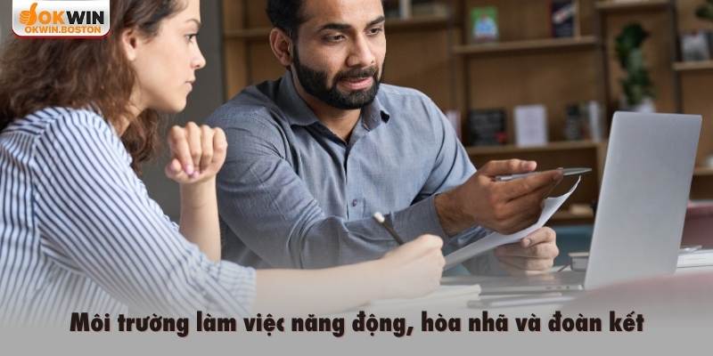Môi trường làm việc năng động, hòa nhã và đoàn kết