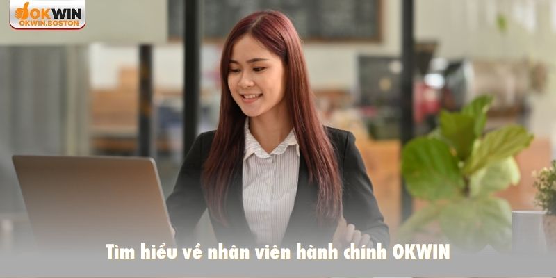 Tìm hiểu về nhân viên hành chính OKWIN