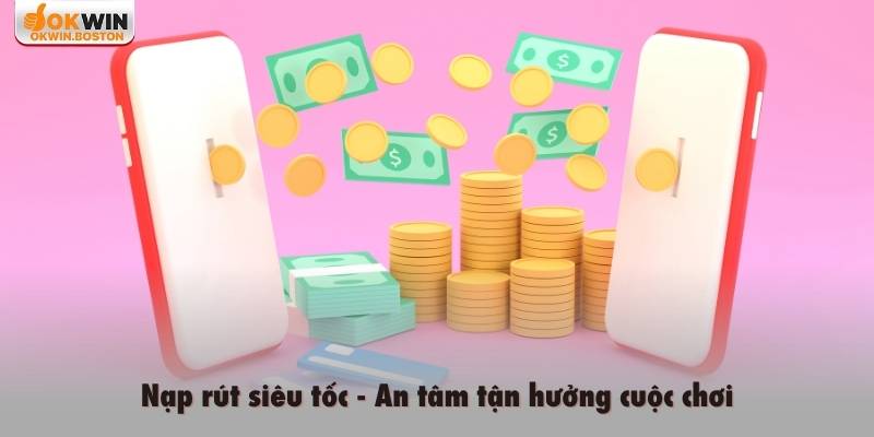 Nạp rút siêu tốc, an tâm tận hưởng cuộc chơi