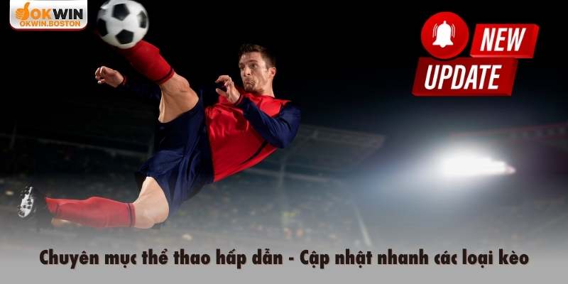 Chuyên mục thể thao hấp dẫn, cập nhật nhanh các loại kèo